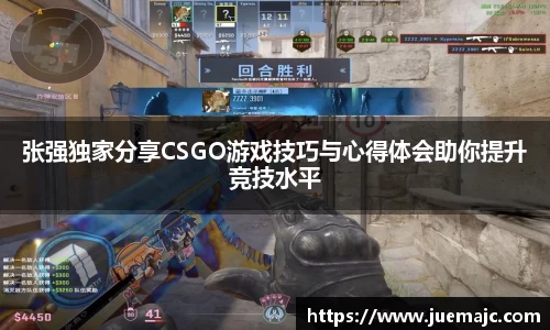 张强独家分享CSGO游戏技巧与心得体会助你提升竞技水平