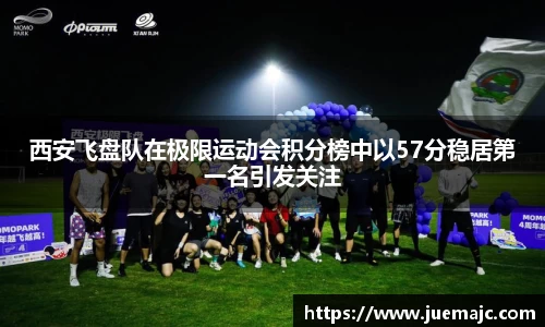 西安飞盘队在极限运动会积分榜中以57分稳居第一名引发关注