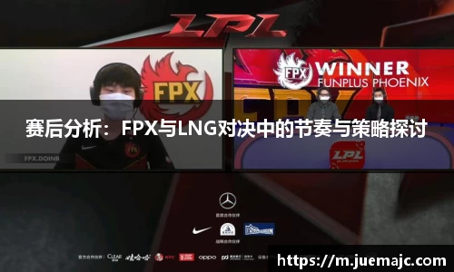 赛后分析：FPX与LNG对决中的节奏与策略探讨