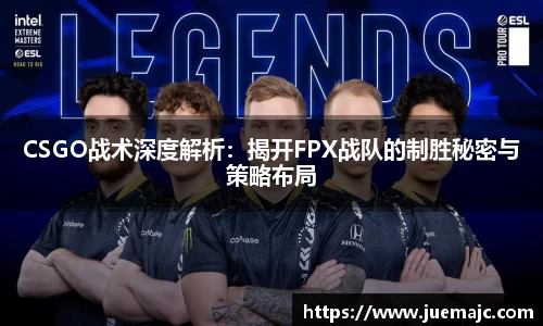 CSGO战术深度解析：揭开FPX战队的制胜秘密与策略布局