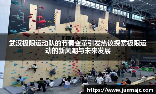 武汉极限运动队的节奏变革引发热议探索极限运动的新风潮与未来发展