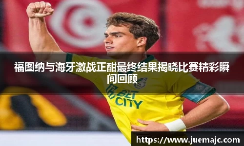 福图纳与海牙激战正酣最终结果揭晓比赛精彩瞬间回顾