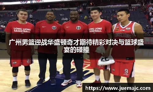 广州男篮迎战华盛顿奇才期待精彩对决与篮球盛宴的碰撞