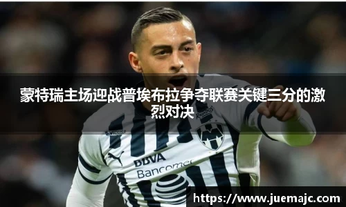 蒙特瑞主场迎战普埃布拉争夺联赛关键三分的激烈对决