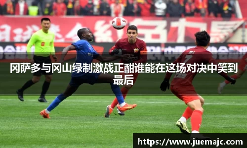 冈萨多与冈山绿制激战正酣谁能在这场对决中笑到最后