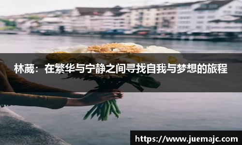 林葳：在繁华与宁静之间寻找自我与梦想的旅程