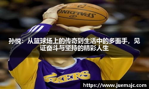 孙悦：从篮球场上的传奇到生活中的多面手，见证奋斗与坚持的精彩人生
