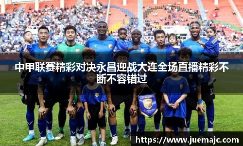 中甲联赛精彩对决永昌迎战大连全场直播精彩不断不容错过
