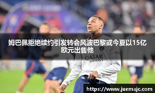 姆巴佩拒绝续约引发转会风波巴黎或今夏以15亿欧元出售他