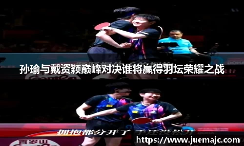 孙瑜与戴资颖巅峰对决谁将赢得羽坛荣耀之战