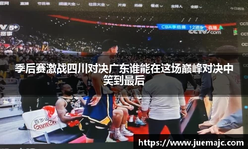 季后赛激战四川对决广东谁能在这场巅峰对决中笑到最后