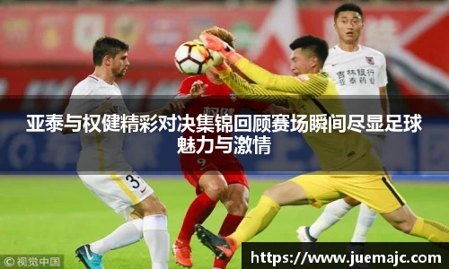 亚泰与权健精彩对决集锦回顾赛场瞬间尽显足球魅力与激情
