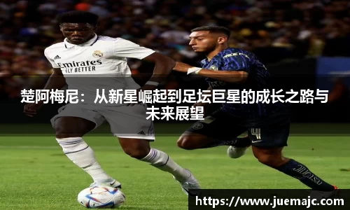 楚阿梅尼：从新星崛起到足坛巨星的成长之路与未来展望