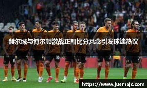 赫尔城与博尔顿激战正酣比分悬念引发球迷热议