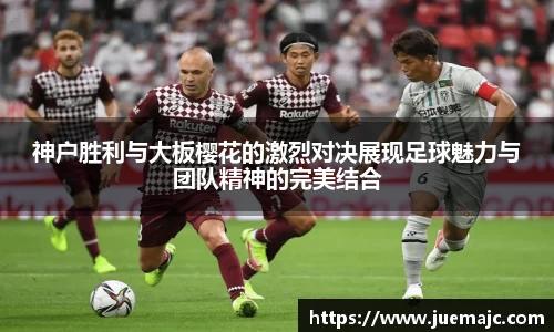 神户胜利与大板樱花的激烈对决展现足球魅力与团队精神的完美结合