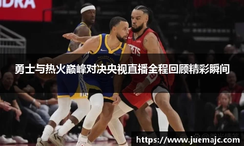 勇士与热火巅峰对决央视直播全程回顾精彩瞬间